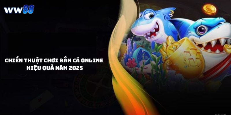 Chiến Thuật Chơi Bắn Cá Online Hiệu Quả Năm 2025